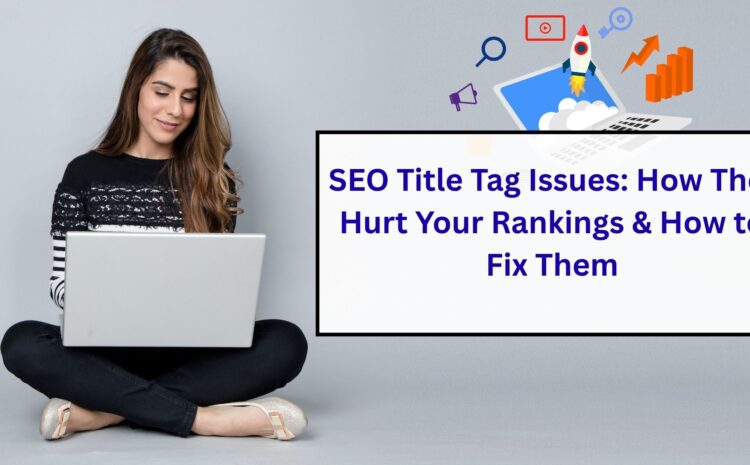  SEO Title Tag Issues: How They Hurt Your Rankings & How to Fix Them